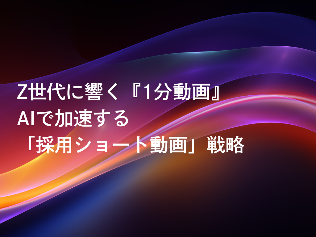 Z世代に響く『1分動画』：AIで加速する「採用ショート動画」戦略